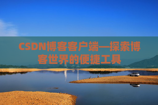 CSDN博客客户端—探索博客世界的便捷工具
